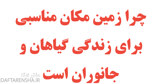 چرا زمین مکان مناسبی برای زندگی گیاهان و جانوران است