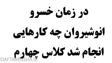 در زمان خسرو انوشیروان چه کارهایی انجام شد کلاس چهارم