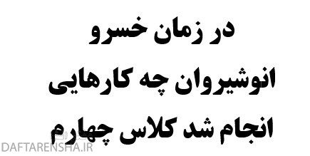 در زمان خسرو انوشیروان چه کارهایی انجام شد کلاس چهارم