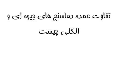 تفاوت عمده دماسنج های جیوه ای و الکلی چیست