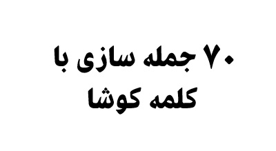 70 جمله سازی با کلمه کوشا