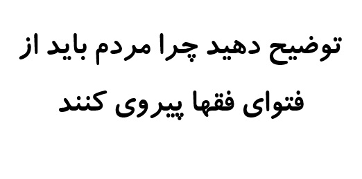 توضیح دهید چرا مردم باید از فتوای فقها پیروی کنند