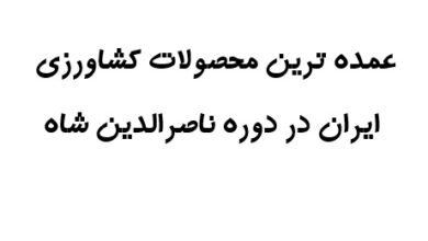 عمده ترین محصولات کشاورزی ایران در دوره ناصرالدین شاه