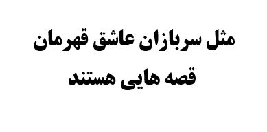 مثل سربازان عاشق قهرمان قصه هایی هستند