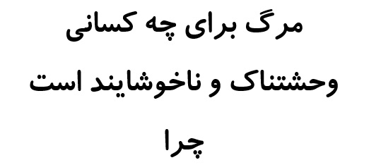 مرگ برای چه کسانی وحشتناک و ناخوشایند است چرا