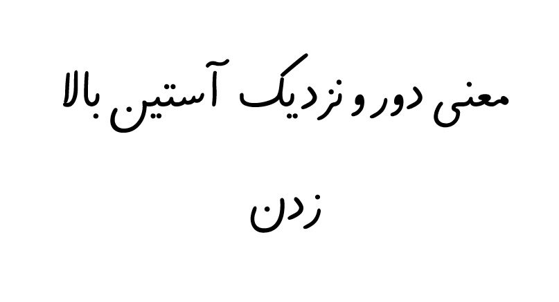 معنی دور و نزدیک آستین بالا زدن