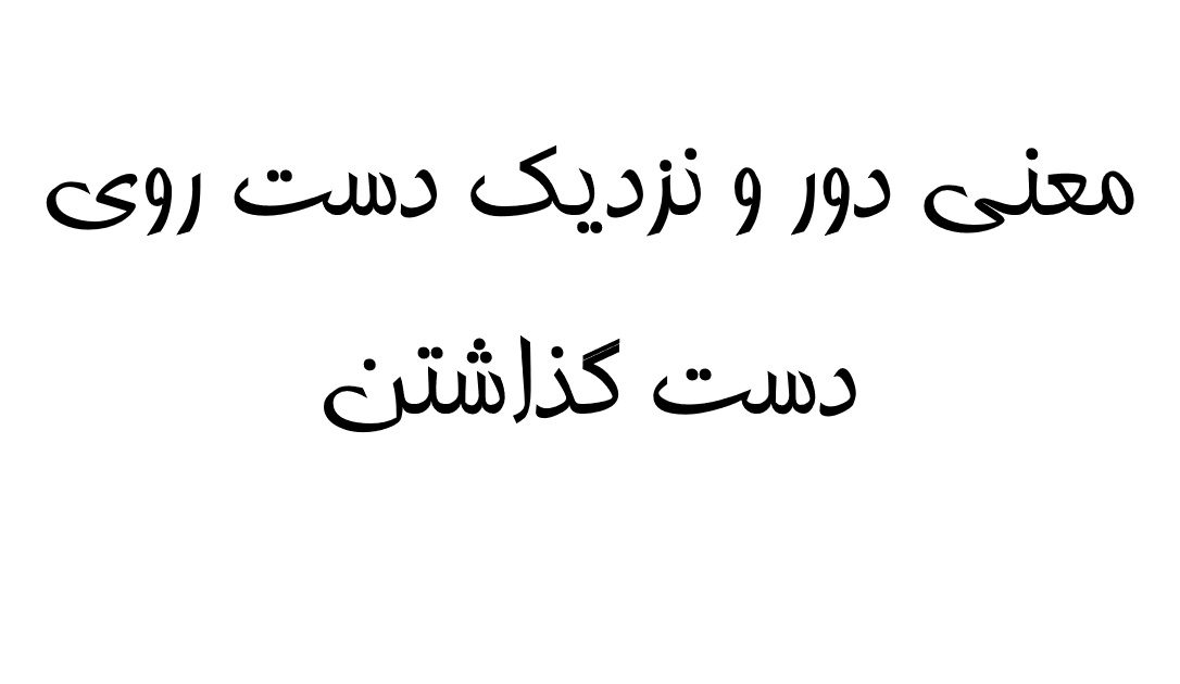 معنی دور و نزدیک دست روی دست گذاشتن