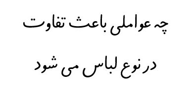 چه عواملی باعث تفاوت در نوع لباس می شود