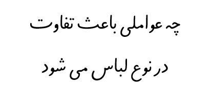 چه عواملی باعث تفاوت در نوع لباس می شود