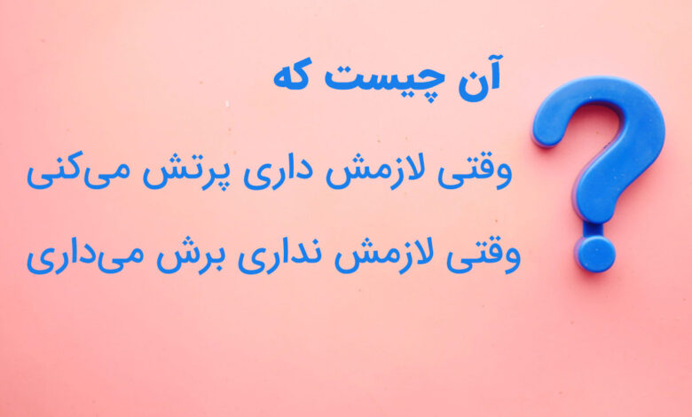 آن چیست که وقتی لازمش داری پرتش میکنی