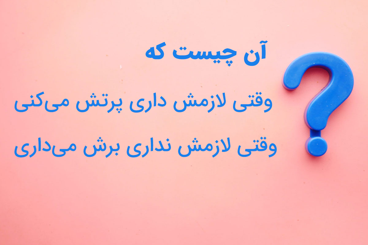 آن چیست که وقتی لازمش داری پرتش میکنی