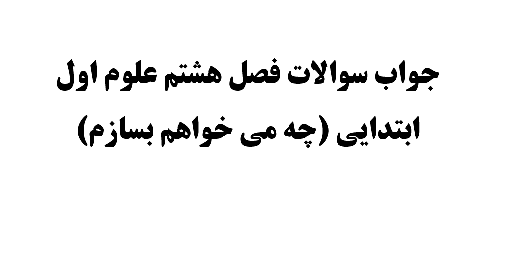 جواب سوالات فصل هشتم علوم اول ابتدایی (چه می خواهم بسازم)