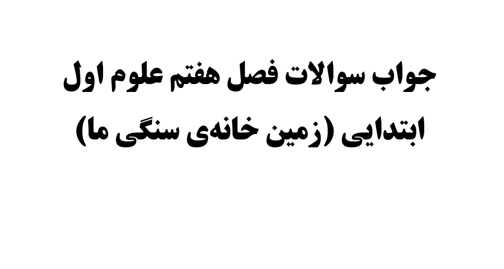جواب سوالات فصل هفتم علوم اول ابتدایی (زمین خانه‌ی سنگی ما)