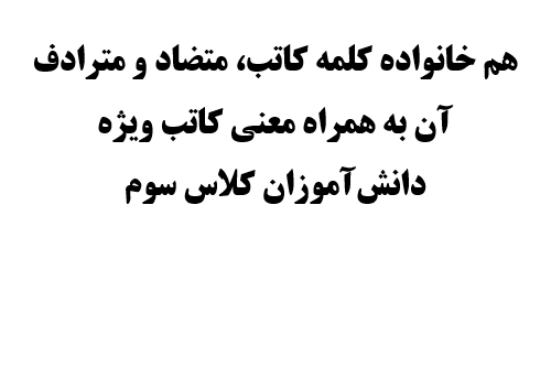 هم خانواده کلمه کاتب، متضاد و مترادف آن به همراه معنی کاتب ویژه دانش‌آموزان کلاس سوم
