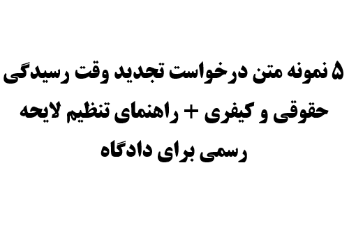 ۵ نمونه متن درخواست تجدید وقت رسیدگی حقوقی و کیفری + راهنمای تنظیم لایحه رسمی برای دادگاه