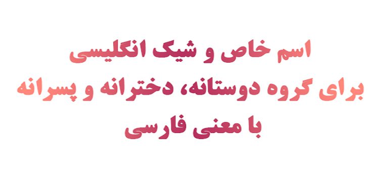 ۱۰۰ اسم خاص و شیک انگلیسی برای گروه دوستانه، دخترانه و پسرانه با معنی فارسی