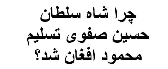 چرا شاه سلطان حسین صفوی تسلیم محمود افغان شد؟